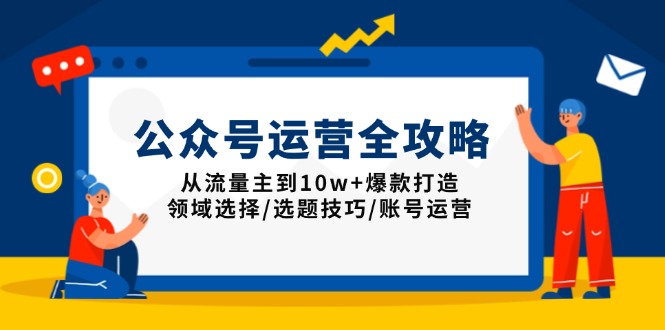 公众号运营全攻略：从流量主到10w+爆款打造，领域选择/选题技巧/账号运营-金创谷