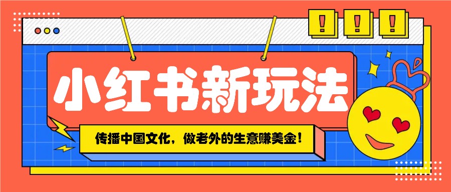 小红书流量新玩法，传播中国传统文化的同时，做老外的生意赚美金！-金创谷