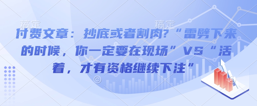 付费文章：抄底或者割肉?“雷劈下来的时候，你一定要在现场”VS“活着，才有资格继续下注”-金创谷