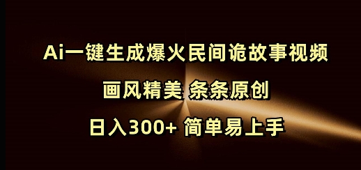 Ai一键生成爆火民间诡故事视频 画风精美 条条原创 日入300+ 简单易上手-金创谷