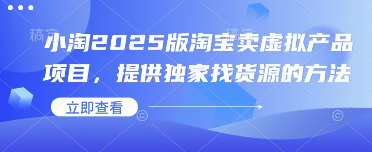 小淘2025版淘宝卖虚拟产品项目，提供独家找货源的方法-金创谷