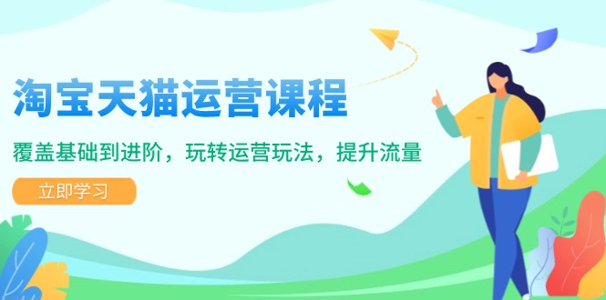 淘宝天猫运营课程，覆盖基础到进阶，玩转运营玩法，提升流量-金创谷