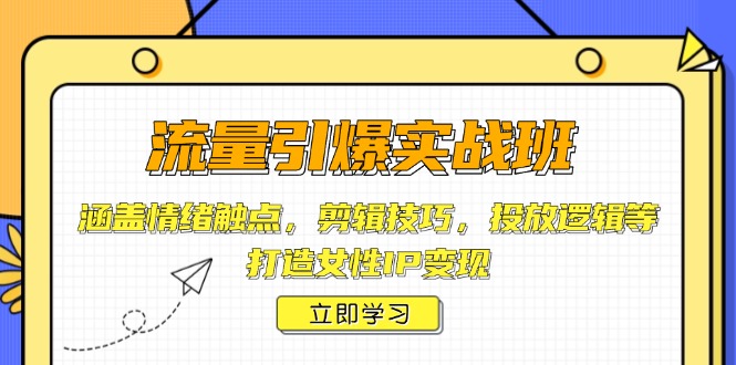 流量引爆实战班，涵盖情绪触点，剪辑技巧，投放逻辑等，打造女性IP变现-金创谷