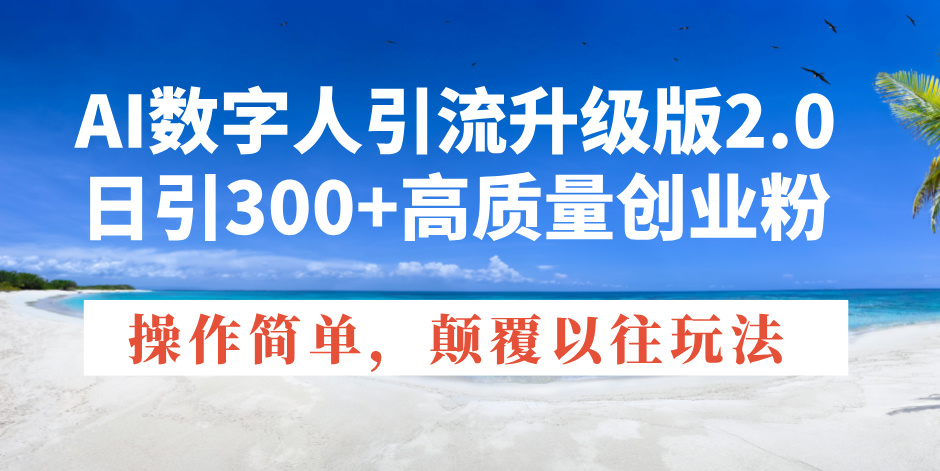 AI数字人引流升级版2.0，日引300+高质量创业粉，操作简单，颠覆以往玩法-金创谷
