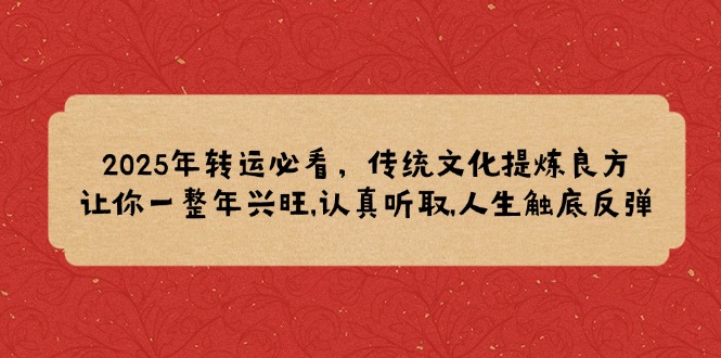 2025年转运必看，传统文化提炼良方,让你一整年兴旺,认真听取,人生触底反弹-金创谷