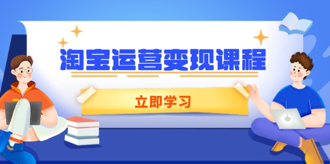 淘宝运营变现课程，涵盖店铺运营、推广、数据分析，助力商家提升-金创谷