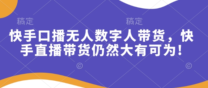 快手口播无人数字人带货，快手直播带货仍然大有可为!-金创谷