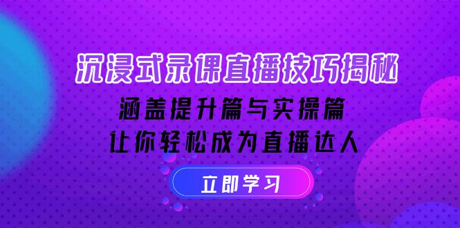 沉浸式-录课直播技巧揭秘：涵盖提升篇与实操篇, 让你轻松成为直播达人-金创谷