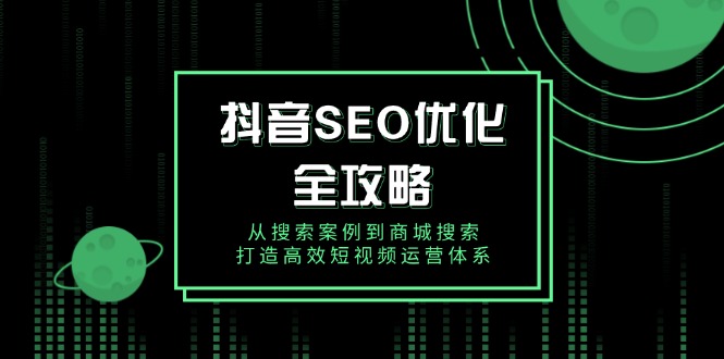 抖音 SEO优化全攻略，从搜索案例到商城搜索，打造高效短视频运营体系-金创谷