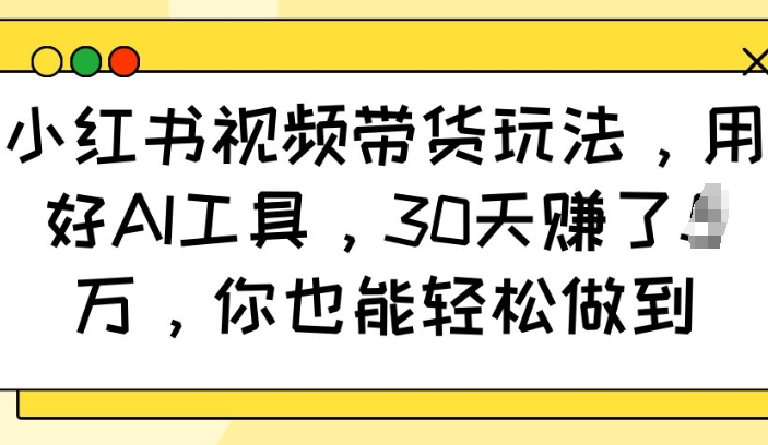 小红书视频带货玩法，用好AI工具，30天收益过W，你也能轻松做到-金创谷