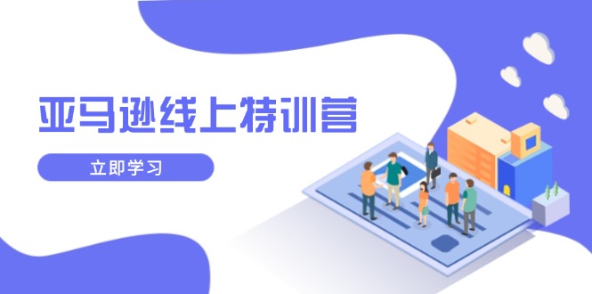 亚马逊线上特训营，新品成长与库存规划，提升品牌推广能力，实现业务增长-金创谷