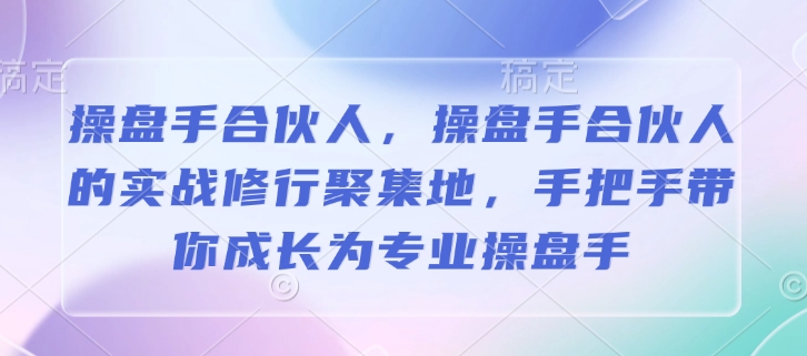 操盘手合伙人，操盘手合伙人的实战修行聚集地，手把手带你成长为专业操盘手-金创谷