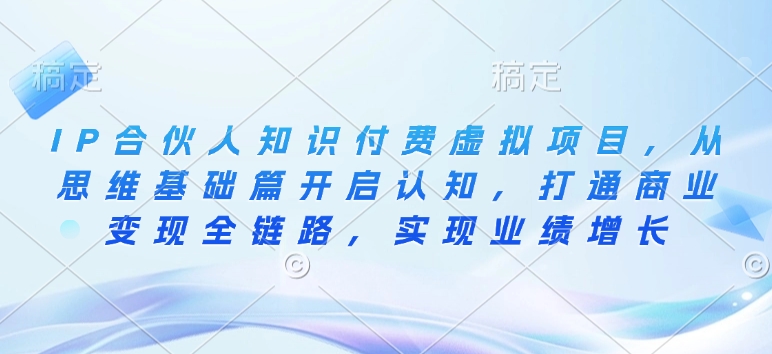 IP合伙人知识付费虚拟项目，从思维基础篇开启认知，打通商业变现全链路，实现业绩增长-金创谷