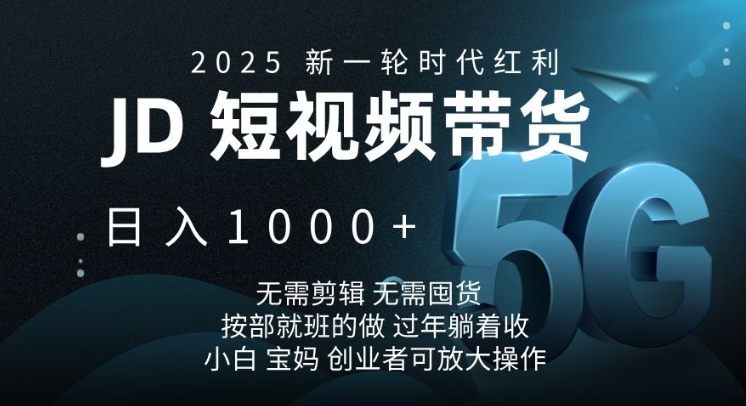 2025新一轮时代红利，JD短视频带货日入1k，无需剪辑，无需囤货，按部就班的做【揭秘】-金创谷