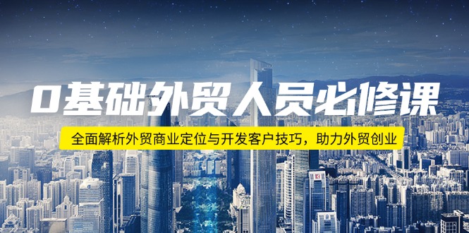 0基础外贸人员必修课：全面解析外贸商业定位与开发客户技巧，助力外贸创业-金创谷