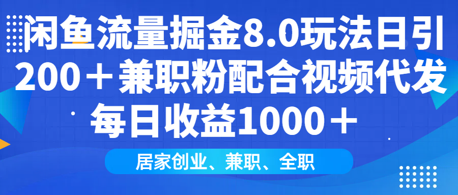 闲鱼流量掘金8.0玩法日引200＋兼职粉配合视频代发日入1000＋收益适合互…-金创谷