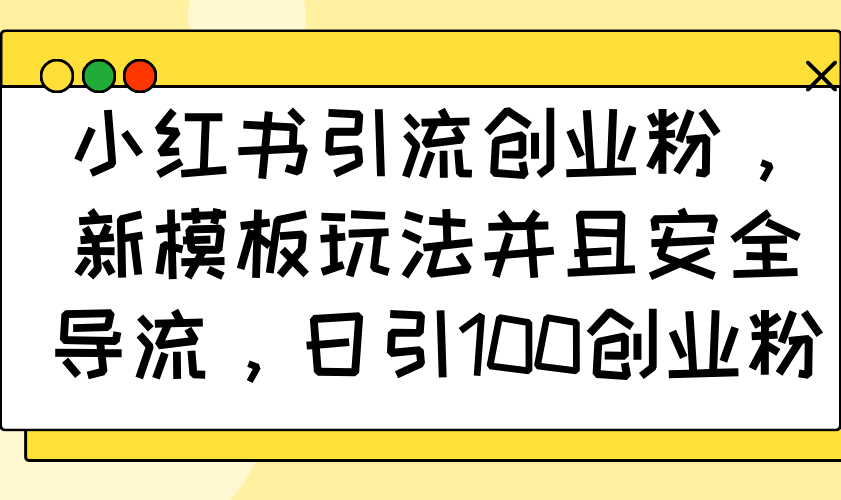 小红书引流创业粉，新模板玩法并且安全导流，日引100创业粉-金创谷