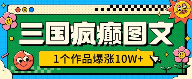 三国疯癫图文，1个作品爆涨10W+，3分钟教会你，趁着风口无脑冲(附详细教学)-金创谷