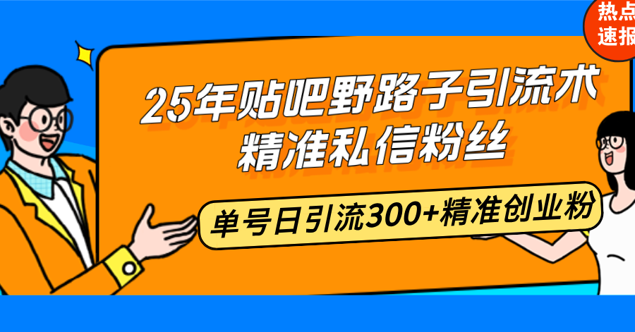 25年贴吧野路子引流术，精准私信粉丝，单号日引流300+精准创业粉-金创谷
