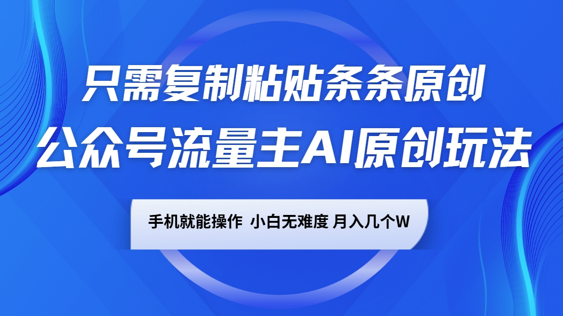 公众号流量主AI原创玩法，只需复制粘贴条条原创，手机可操作，小白无难度，月入几个W-金创谷
