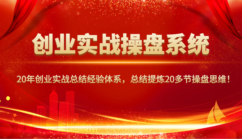 创业实战操盘系统，20年创业实战总结经验体系，总结提炼20多节操盘思维！-金创谷