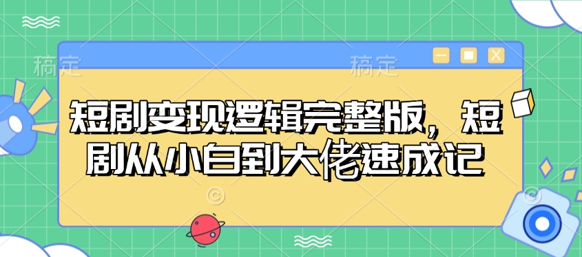 短剧变现逻辑完整版，短剧从小白到大佬速成记-金创谷