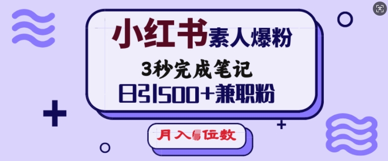 小红书素人爆粉，3秒完成笔记，日引500+兼职粉，月入5位数-金创谷