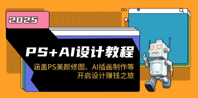 PS+AI设计教程：涵盖PS美颜修图、AI插画制作等，开启设计赚钱之旅-金创谷