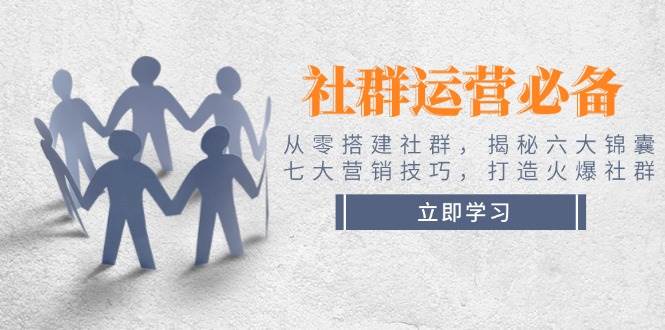 社群运营必备！从零搭建社群，揭秘六大锦囊、七大营销技巧，打造火爆社群-金创谷