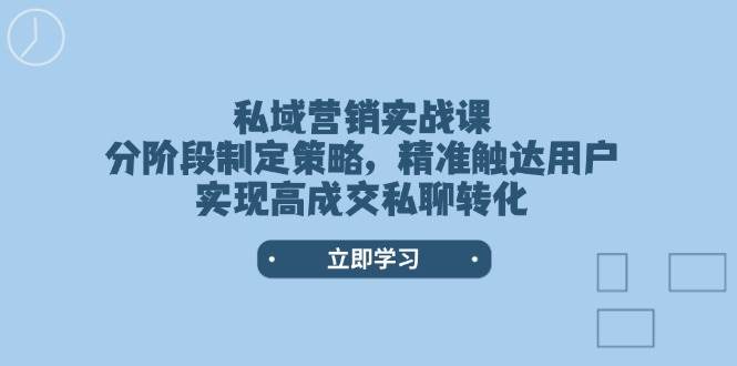私域营销实战课，分阶段制定策略，精准触达用户，实现高成交私聊转化-金创谷