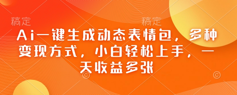 Ai一键生成动态表情包，多种变现方式，小白轻松上手，一天收益多张-金创谷