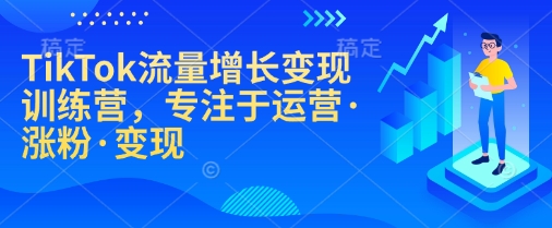 TikTok流量增长变现训练营，专注于运营·涨粉·变现-金创谷