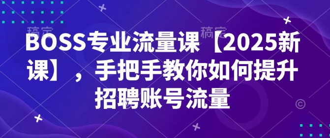 BOSS专业流量课【2025新课】，手把手教你如何提升招聘账号流量-金创谷