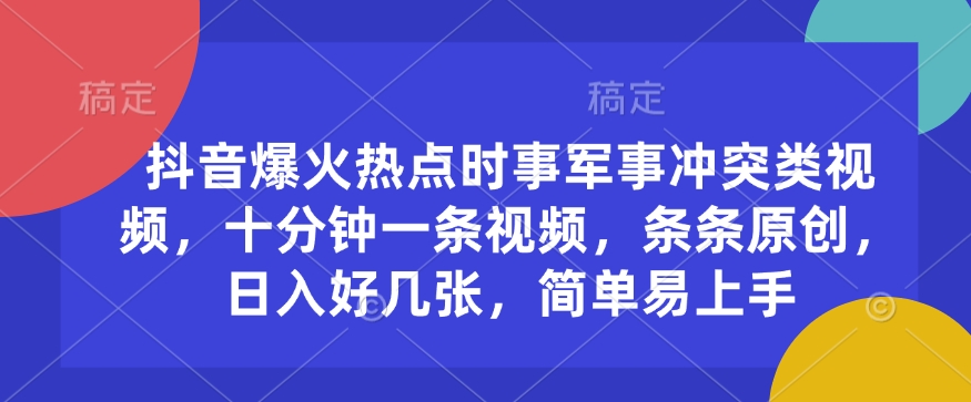 抖音爆火热点时事军事冲突类视频，十分钟一条视频，条条原创，日入好几张，简单易上手-金创谷