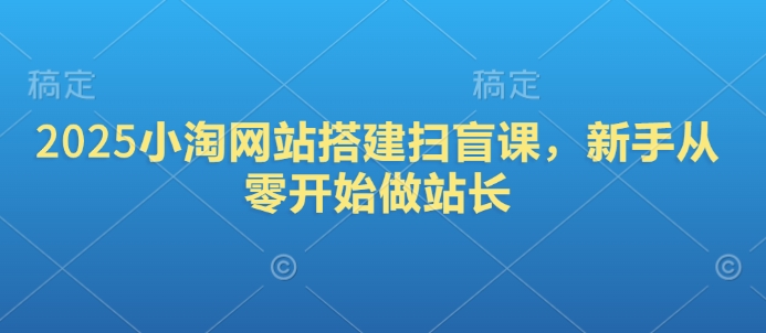 2025小淘网站搭建扫盲课，新手从零开始做站长-金创谷