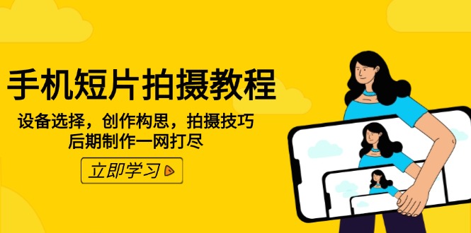 手机短片拍摄教程：设备选择，创作构思，拍摄技巧，后期制作一网打尽-金创谷