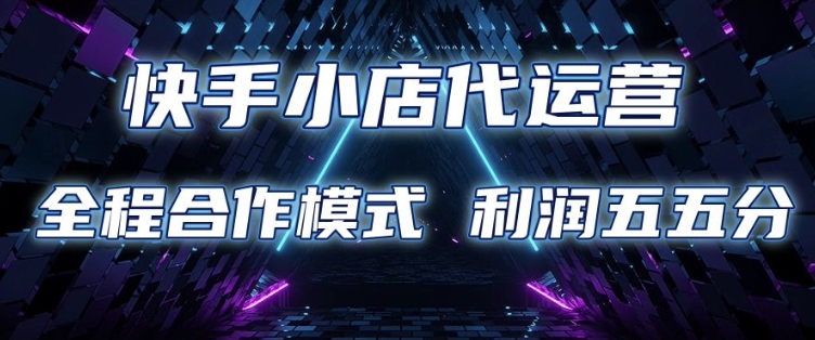 快手小店代运营 限时托管计划 合作模式 利润五五分成【揭秘】-金创谷