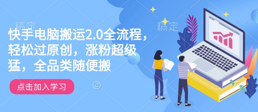 快手电脑搬运2.0全流程，轻松过原创，涨粉超级猛，全品类随便搬-金创谷