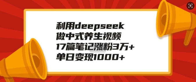 利用deepseek做中式养生视频，17篇笔记涨粉3万+，单日变现1k-金创谷