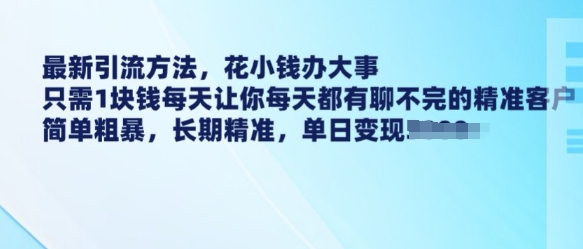 最新引流方法，花小钱办大事，只需1块钱每天让你每天都有聊不完的精准客户 简单粗暴，长期精准-金创谷
