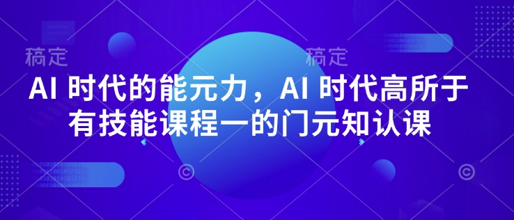 AI 时代的‮能元‬力，AI 时代高‮所于‬有技能课程‮一的‬门元‮知认‬课-金创谷