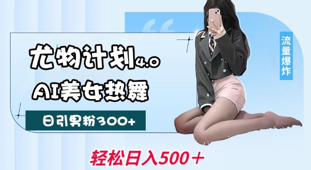 尤物计划4.0，AI美女热舞引爆流量，不限流不封号，轻松月入1W+-金创谷