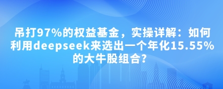 付费文章：吊打97%的权益基金，实操详解：如何利用deepseek来选出一个年化15.55%的大牛股组合?-金创谷