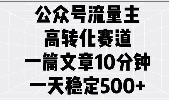 公众号流量主高转化赛道，一篇文章10分钟，一天稳定5张-金创谷