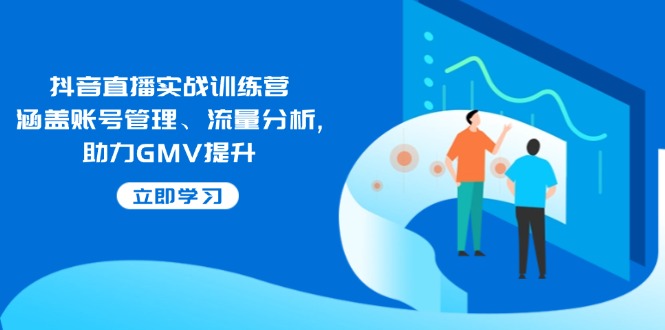 抖音直播实战训练营：涵盖账号管理、流量分析, 助力GMV提升-金创谷