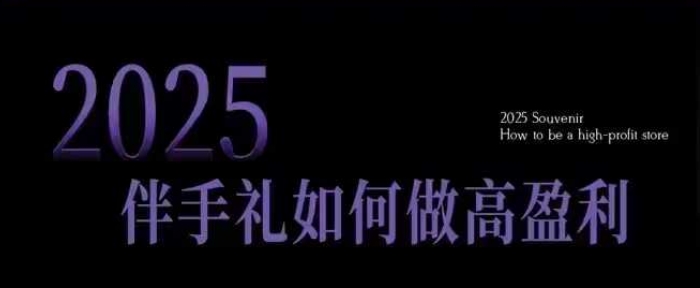 2025伴手礼如何做高盈利门店，小白保姆级伴手礼开店指南，伴手礼最新实战10大攻略，突破获客瓶颈-金创谷