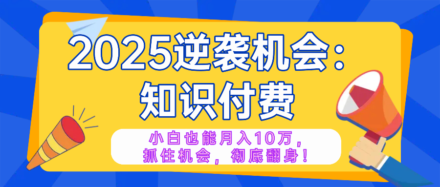 2025逆袭项目——知识付费，小白也能月入10万年入百万，抓住机会彻底翻…-金创谷