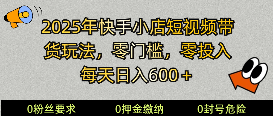 2025快手小店短视频带货模式，零投入，零门槛，每天日入600＋-金创谷
