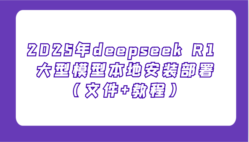 2025年deepseek R1 大型模型本地安装部署(文件+教程)，新手也能快速上手！-金创谷