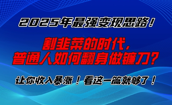 2025年最强变现思路，割韭菜的时代， 普通人如何翻身做镰刀？【揭秘】-金创谷
